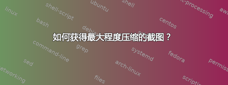 如何获得最大程度压缩的截图？