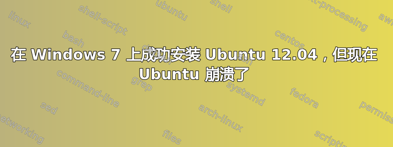 在 Windows 7 上成功安装 Ubuntu 12.04，但现在 Ubuntu 崩溃了