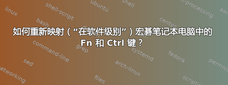 如何重新映射（“在软件级别”）宏碁笔记本电脑中的 Fn 和 Ctrl 键？