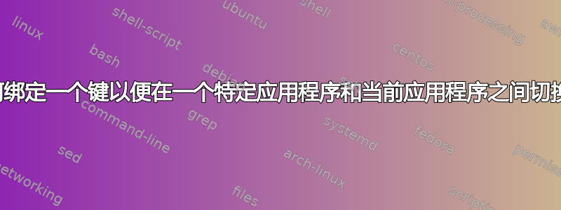 如何绑定一个键以便在一个特定应用程序和当前应用程序之间切换？