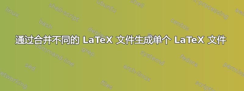 通过合并不同的 LaTeX 文件生成单个 LaTeX 文件