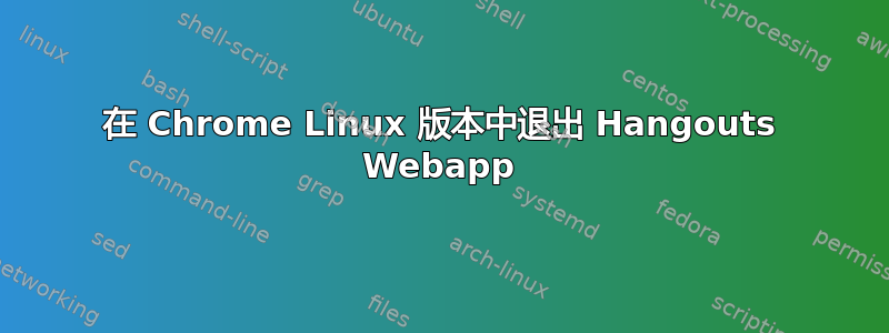 在 Chrome Linux 版本中退出 Hangouts Webapp