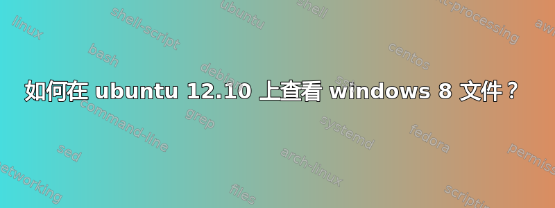 如何在 ubuntu 12.10 上查看 windows 8 文件？