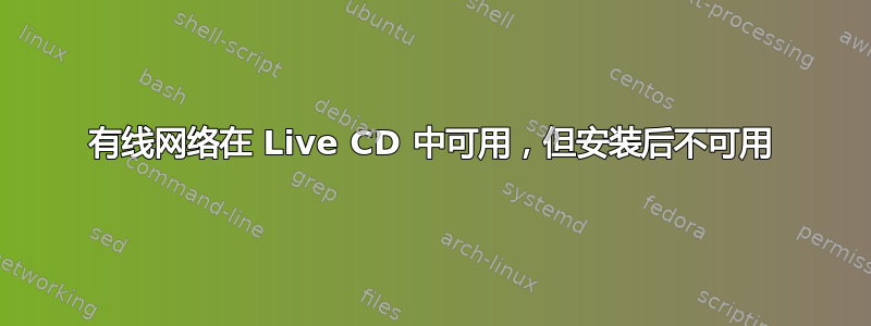 有线网络在 Live CD 中可用，但安装后不可用