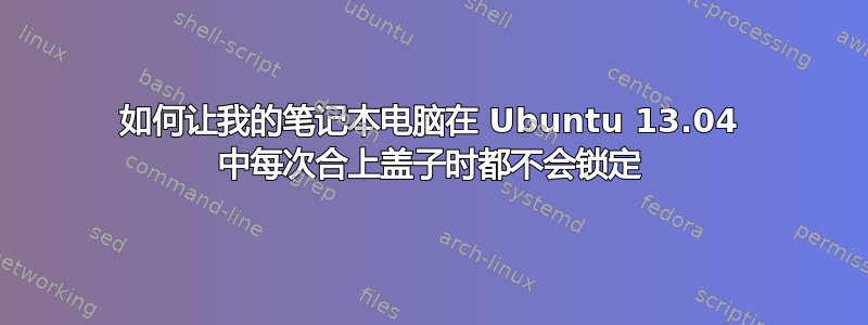 如何让我的笔记本电脑在 Ubuntu 13.04 中每次合上盖子时都不会锁定