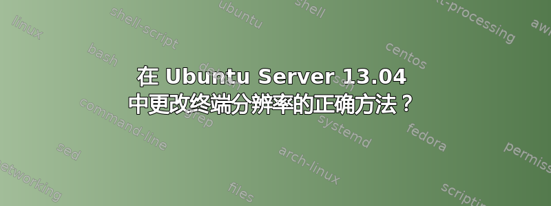 在 Ubuntu Server 13.04 中更改终端分辨率的正确方法？