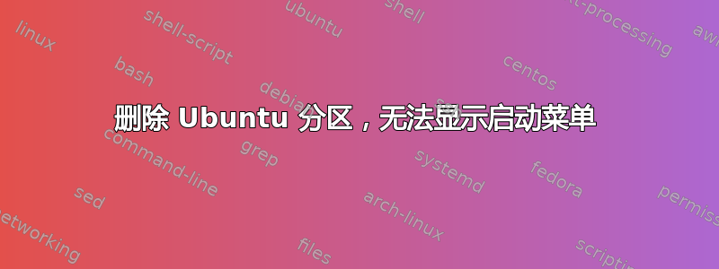 删除 Ubuntu 分区，无法显示启动菜单