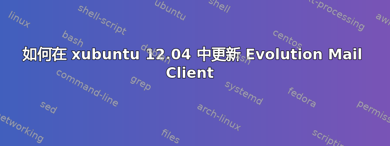 如何在 xubuntu 12.04 中更新 Evolution Mail Client 