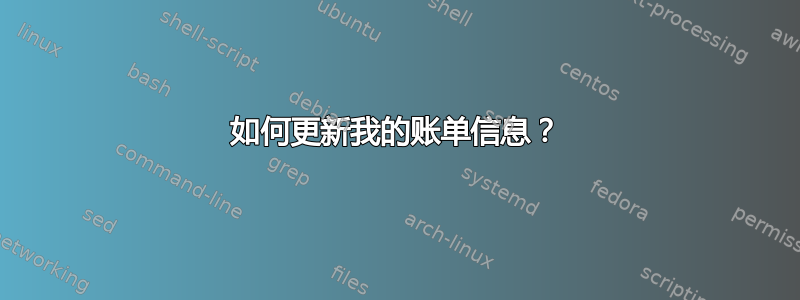 如何更新我的账单信息？