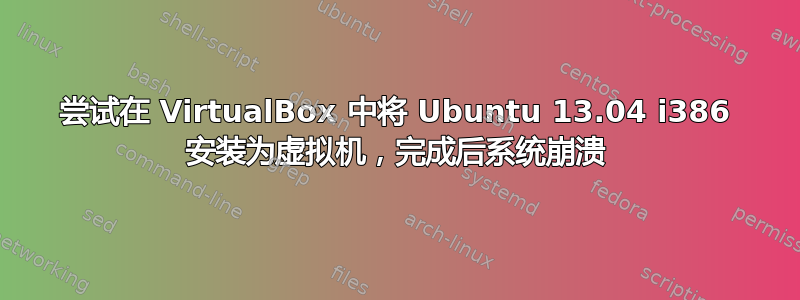 尝试在 VirtualBox 中将 Ubuntu 13.04 i386 安装为虚拟机，完成后系统崩溃