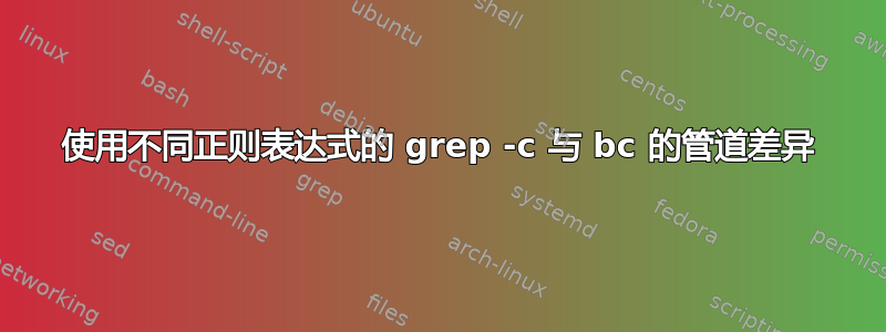 使用不同正则表达式的 grep -c 与 bc 的管道差异