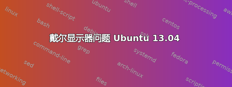 戴尔显示器问题 Ubuntu 13.04