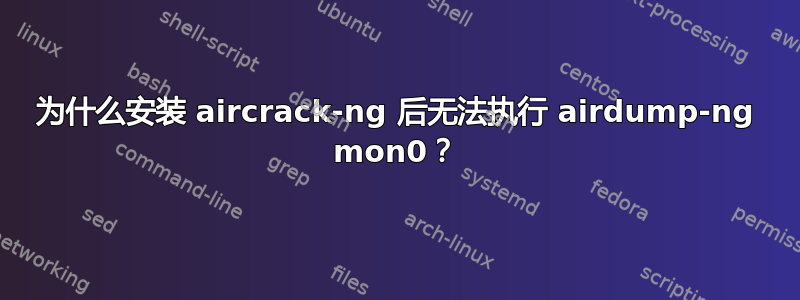 为什么安装 aircrack-ng 后无法执行 airdump-ng mon0？