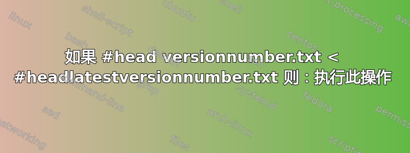 如果 #head versionnumber.txt < #headlatestversionnumber.txt 则：执行此操作