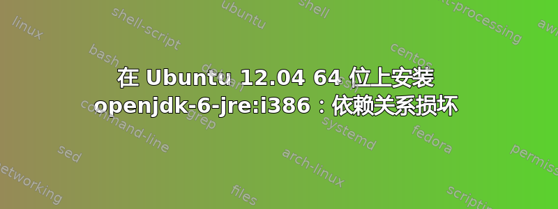 在 Ubuntu 12.04 64 位上安装 openjdk-6-jre:i386：依赖关系损坏