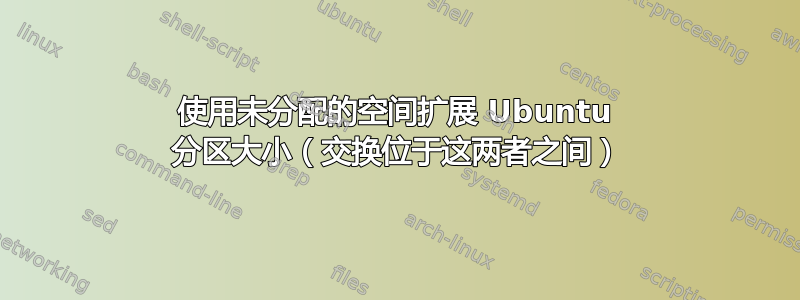 使用未分配的空间扩展 Ubuntu 分区大小（交换位于这两者之间）