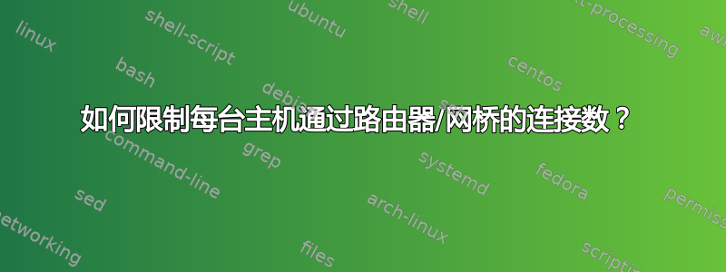 如何限制每台主机通过路由器/网桥的连接数？