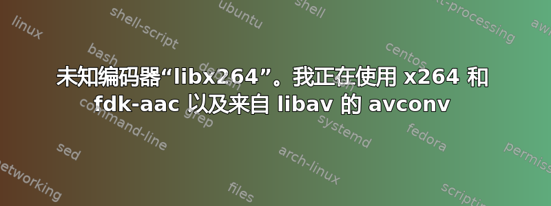 未知编码器“libx264”。我正在使用 x264 和 fdk-aac 以及来自 libav 的 avconv