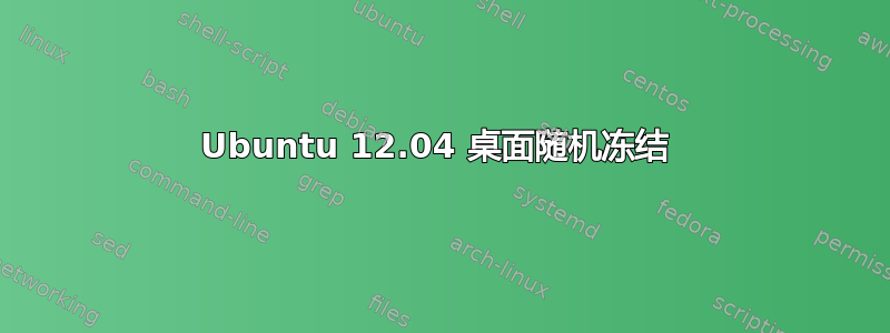 Ubuntu 12.04 桌面随机冻结 