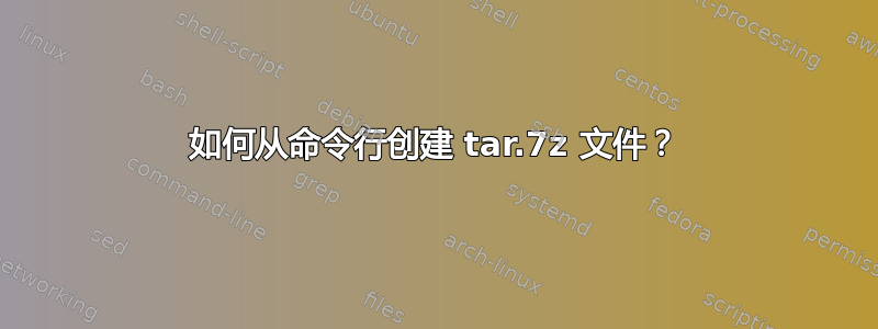 如何从命令行创建 tar.7z 文件？