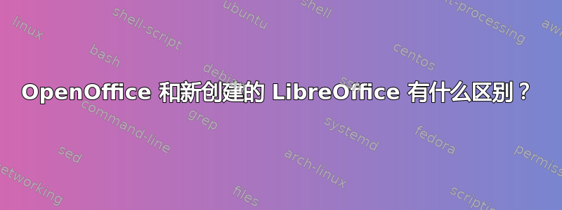 OpenOffice 和新创建的 LibreOffice 有什么区别？