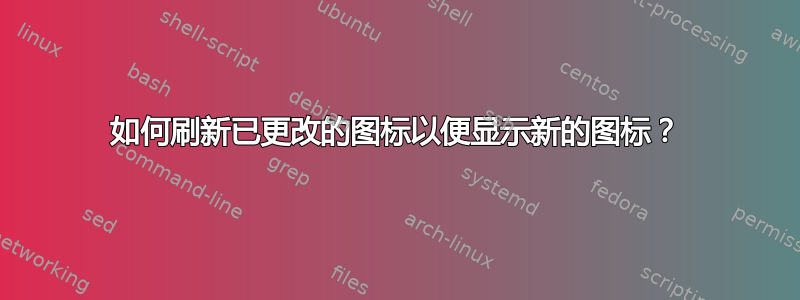 如何刷新已更改的图标以便显示新的图标？