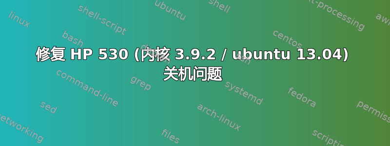 修复 HP 530 (内核 3.9.2 / ubuntu 13.04) 关机问题