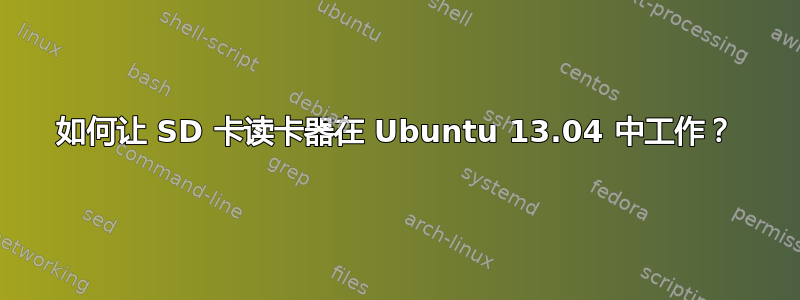 如何让 SD 卡读卡器在 Ubuntu 13.04 中工作？