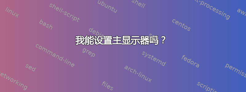 我能设置主显示器吗？