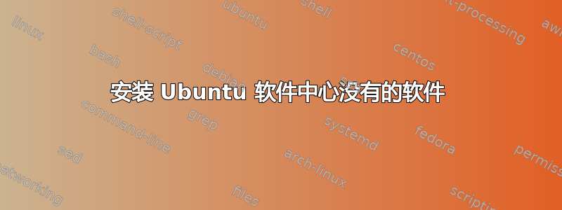 安装 Ubuntu 软件中心没有的软件