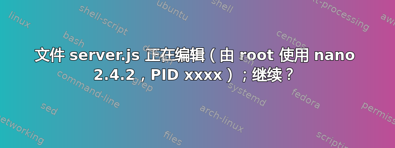 文件 server.js 正在编辑（由 root 使用 nano 2.4.2，PID xxxx）；继续？