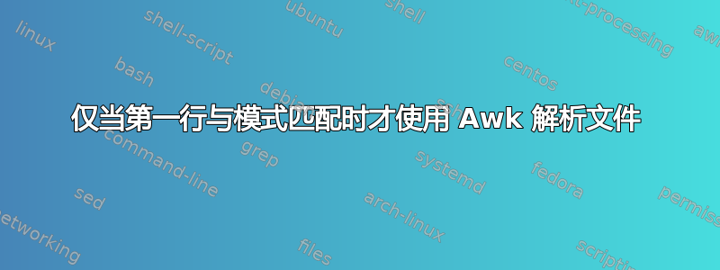 仅当第一行与模式匹配时才使用 Awk 解析文件