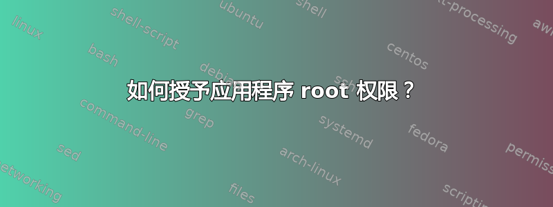 如何授予应用程序 root 权限？