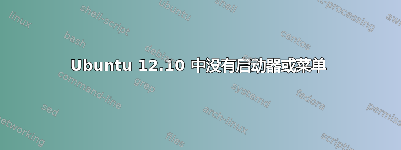 Ubuntu 12.10 中没有启动器或菜单