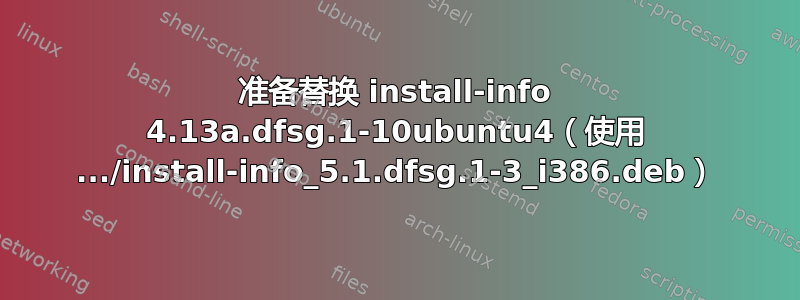 准备替换 install-info 4.13a.dfsg.1-10ubuntu4（使用 .../install-info_5.1.dfsg.1-3_i386.deb）