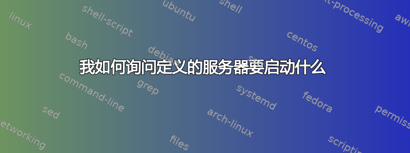 我如何询问定义的服务器要启动什么