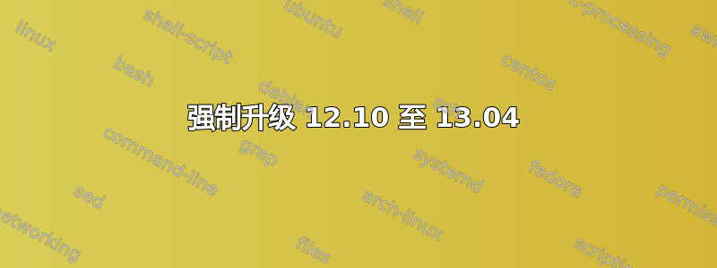 强制升级 12.10 至 13.04