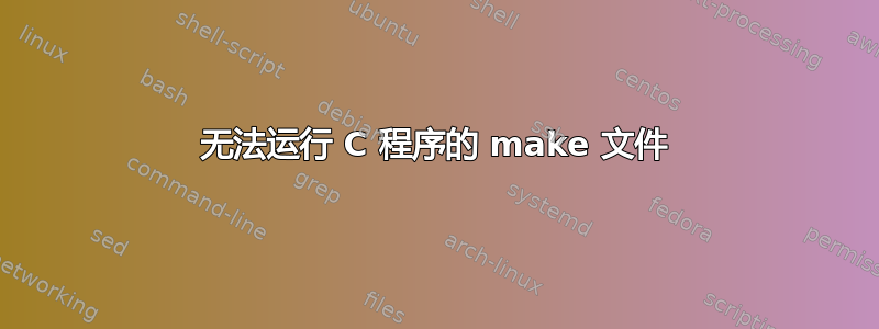 无法运行 C 程序的 make 文件