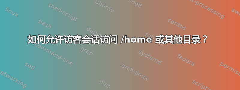 如何允许访客会话访问 /home 或其他目录？