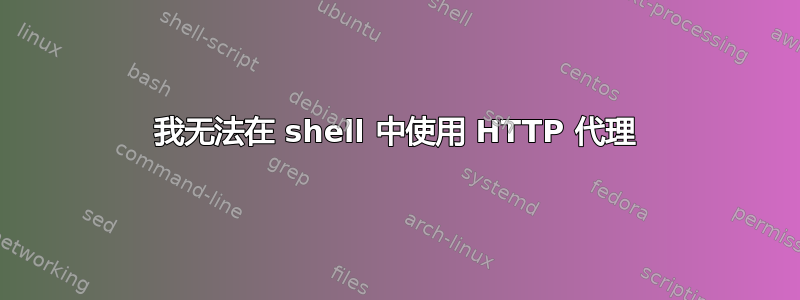 我无法在 shell 中使用 HTTP 代理