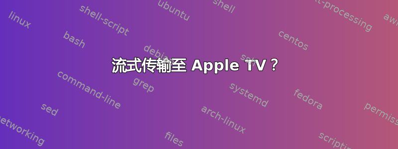 流式传输至 Apple TV？