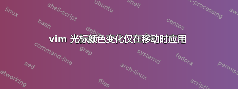 vim 光标颜色变化仅在移动时应用