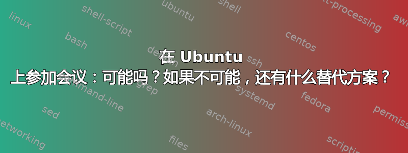 在 Ubuntu 上参加会议：可能吗？如果不可能，还有什么替代方案？