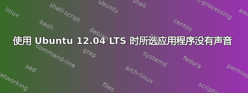 使用 Ubuntu 12.04 LTS 时所选应用程序没有声音