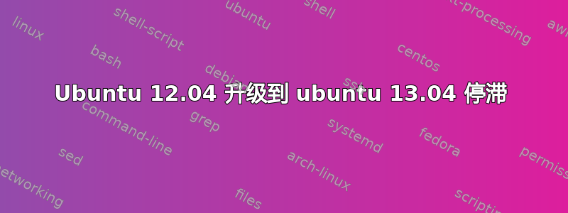 Ubuntu 12.04 升级到 ubuntu 13.04 停滞