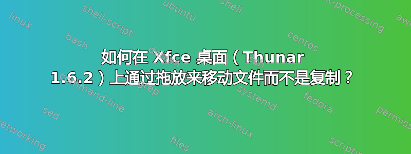 如何在 Xfce 桌面（Thunar 1.6.2）上通过拖放来移动文件而不是复制？