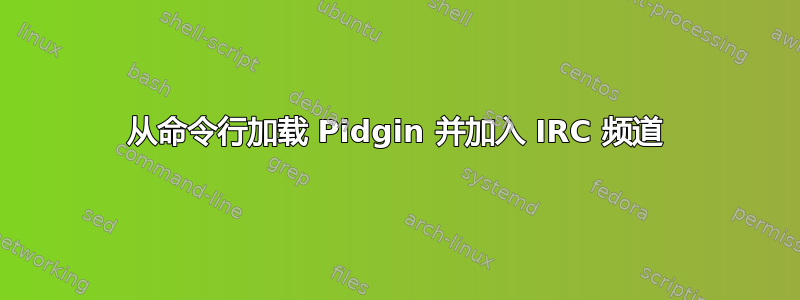 从命令行加载 Pidgin 并加入 IRC 频道