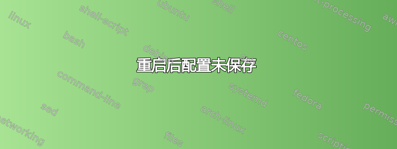 重启后配置未保存