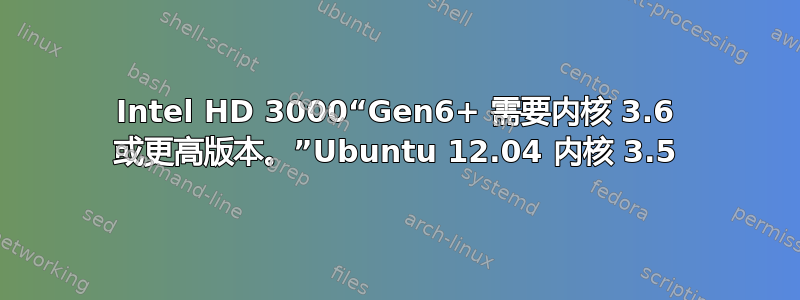 Intel HD 3000“Gen6+ 需要内核 3.6 或更高版本。”Ubuntu 12.04 内核 3.5