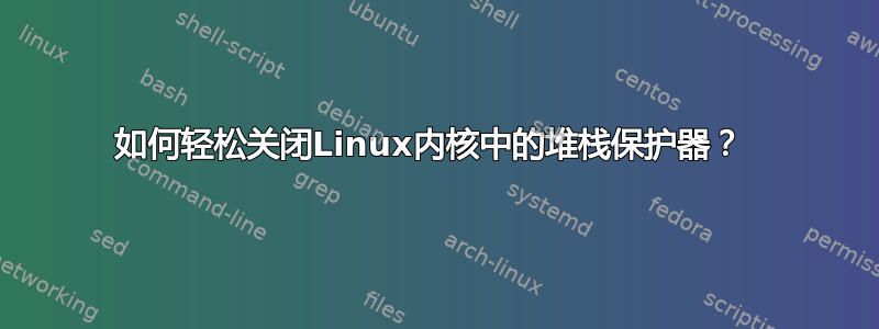 如何轻松关闭Linux内核中的堆栈保护器？ 